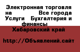 Электронная торговля на Sberbankm - Все города Услуги » Бухгалтерия и финансы   . Хабаровский край